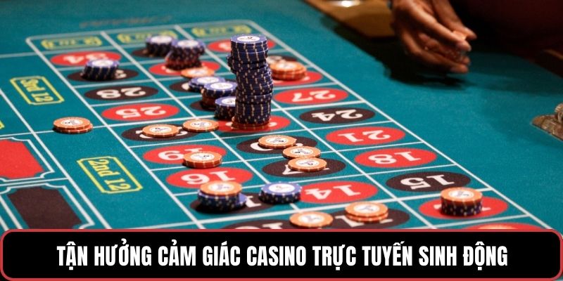Tận hưởng cảm giác casino trực tuyến sinh động